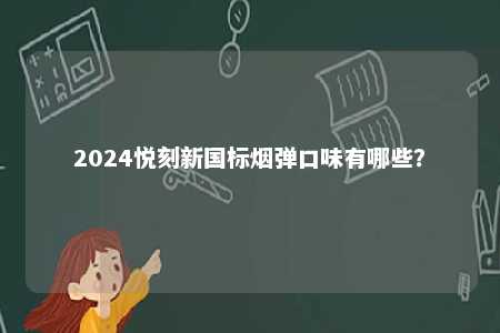 2024悦刻新国标烟弹口味有哪些
？ 